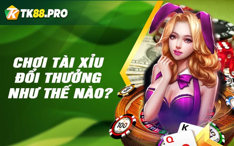 Chơi tài xỉu đổi thưởng như thế nào?